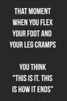 That Moment When You Flex Your Foot And Your Leg Cramps You Think This Is It This Is How It Ends: Funny Blank Lined Journal Novelty Gag Gift For Adults 1692650009 Book Cover