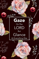 Gaze on the Lord But Glance at Everything Else: Pretty Simple Blank Christian Journal with Inspirational Quote (Rose Floral) 1710309571 Book Cover