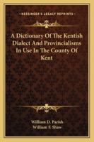 A Dictionary of the Kentish Dialect and Provincialisms in Use in the County of Kent 1432552147 Book Cover