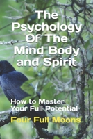 The Psychology Of The Mind Body And Spirit: How to Master Your Full Potential 1708771557 Book Cover