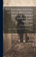 The Natural History of Dogs, Including Also the Genera Hyaena and Proteles: Vol. 1, With Memoir of Pallas, Vol. 2, With Memoir of F. D'azara 1019439653 Book Cover