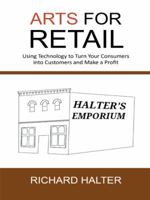 Arts for Retail: Using Technology to Turn Your Consumers Into Customers and Make a Profit 1491715529 Book Cover