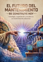 EL FUTURO DEL MANTENIMIENTO SE CONSTRUYE HOY: Estrategia, organización y excelencia en mantenimiento industrial (Spanish Edition) B0H2V4LCZC Book Cover