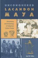 Unconquered Lacandon Maya: Ethnohistory and Archaeology of Indigenous Culture Change (Maya Studies) 0813028167 Book Cover