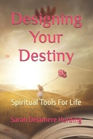 Designing Your Destiny: Spiritual Tools For Life 0999706098 Book Cover