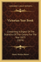 Victorian Year Book: Containing A Digest Of The Statistics Of The Colony For The Year 1873 116580400X Book Cover