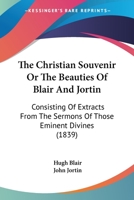 The Christian Souvenir Or The Beauties Of Blair And Jortin: Consisting Of Extracts From The Sermons Of Those Eminent Divines 1165672057 Book Cover