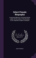 Select Female Biography; Comprising Memoirs of Eminent British Ladies 1357956754 Book Cover