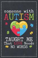 Someone with Autism Taught Me That Love Needs No Words: Autism Awareness- Composition Notebook College Students Wide Ruled Line Paper 6x9 Mom Dad Support Autism & Autistic Kids Heart 1091980446 Book Cover