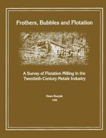 Frothers, Bubbles and Flotation: A Survey of Flotation, Milling in the Twentieth-Century Metals Industry 1484823729 Book Cover