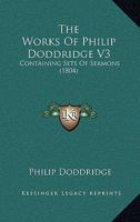 The Works of the Rev. P. Doddridge, D. D, Vol. 3 of 10: Containing, I. Sermons on Public Occasions; II. Ordination Sermons; III. Funeral Sermons; IV. Hymns 1143556739 Book Cover