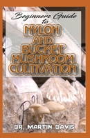 Beginners Guide To Nylon and Bucket Mushroom Cultivation: A Step by step guide for beginners on how to grow mushrooms using bucket and nylon Indoors! B084DGWQFW Book Cover