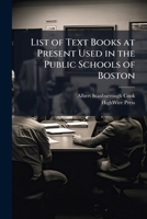 List of Text Books at Present Used in the Public Schools of Boston 117323666X Book Cover
