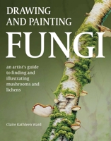 Drawing and Painting Fungi: An Artists Guide to Finding and Illustrating Mushrooms and Lichens 0719843324 Book Cover