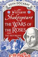 William Shakespeare, the Wars of the Roses and the Historians 0752423207 Book Cover