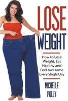 Lose Weight: How to Lose Weight Eat Healthy and Feel Awesome Every Single Day 1393804896 Book Cover