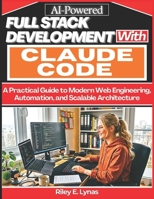 AI-Powered Full-Stack Development with Claude Code: A Practical Guide to Modern Web Engineering, Automation, and Scalable Architecture B0H2P5FLMK Book Cover