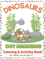 Dinosaurs Dot Markers Coloring & Activity Book For Toddlers And Kids Ages 2-4: Do A Dot Page a Day - Art Paint Daubers for Dino Lovers - Preschool Kin B08TQ4T69Z Book Cover