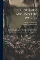 Our Journey Around the World: An Illustrated Record of a Year's Travel, Or Forty Thousand Miles Through India, China, Japan, Australia, New Zealand, ... Greece, Turkey, Italy, France, Spain, Etc 1021335215 Book Cover