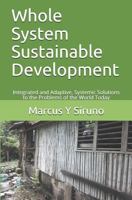 Whole System Sustainable Development: Integrated and Adaptive, Systemic Solutions to the Problems of the World Today 1790805163 Book Cover