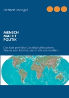 Mensch - Macht - Politik: Das fast perfekte Gesellschaftssystem: Wie es sein könnte, wenn alle nur wollten! 3842338236 Book Cover