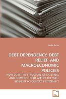 DEBT DEPENDENCY, DEBT RELIEF, AND MACROECONOMIC POLICIES: HOW DOES THE STRUCTURE OF EXTERNAL AND DOMESTIC DEBT AFFECT THE WELL BEING OF A COUNTRY?S CITIZENRY? 3639252101 Book Cover