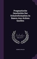 Pragmatische Geschichte Der Schulreformation in Baiern Aus Achten Quellen 1274249392 Book Cover