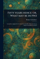 Fifty Years Hence: or, What May Be in 1943 1023536307 Book Cover