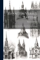 Rhantism Versus Baptism: Or Infant Sprinkling Against Christian Immersion 102141977X Book Cover