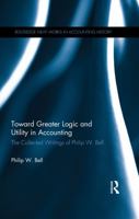 Toward Greater Logic and Utility in Accounting: The Collected Writings of Philip W. Bell 1135666334 Book Cover