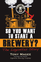 So You Want to Start a Brewery?: The Lagunitas Story 1556525621 Book Cover