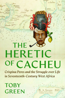 The Heretic of Cacheu: Crispina Peres and the Struggle Over Life in Seventeenth-Century West Africa 0226844765 Book Cover