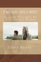 It Was Good...Until It Wasn't: Random Thoughts Of A Divorcing Woman 1517072875 Book Cover