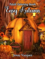 Easy Autumn Adult Coloring Book: Easy Coloring Book for Adult Relaxation Featuring Relaxing Autumn Scenes and Beautiful Fall Inspired Designs ... Book for Seniors, Beginners, and Teens Girls B09BGHYVDV Book Cover