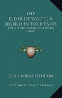 The Elixir of Youth: A Legend in Four Parts, with Other Poems and Notes 1165102706 Book Cover