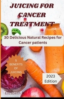 JUICING FOR CANCER TREATMENT: 30 Delicious Natural Recipes for Cancer patients B0C9S88NGX Book Cover