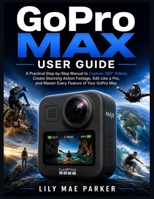 GoPro Max User Guide: A Practical Step-by-Step Manual to Capture 360° Videos, Create Stunning Action Footage, Edit Like a Pro, and Master Every Feature of Your GoPro Max B0HCYJJKYW Book Cover