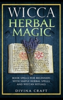 Wicca Herbal Magic: Book Spells For Beginners With Simple Herbal Spells And Wiccan Rituals B084DGVC45 Book Cover
