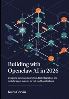 Building with OpenClaw AI in 2026: Designing Structured Workflows, Tool Integration, and Modular Agent Systems for Real-World Applications B0GV7R4DBG Book Cover