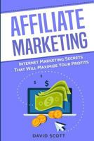 Affiliate Marketing: Internet Marketing Secrets That Will Maximize Your Profits 1548333816 Book Cover