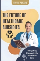 The Future of Healthcare Subsidies: Navigating Changes in the Affordable Care Act B0DQ95113T Book Cover