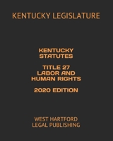 KENTUCKY STATUTES TITLE 27 LABOR AND HUMAN RIGHTS 2020 EDITION: WEST HARTFORD LEGAL PUBLISHING B0896Q3822 Book Cover