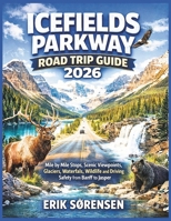Icefields Parkway Road Trip Guide 2026: Mile by Mile Stops, Scenic Viewpoints, Glaciers, Waterfalls, Wildlife and Driving Safety from Banff to Jasper (The Explorer's Complete Atlas Series) B0GTYJ2KZ9 Book Cover