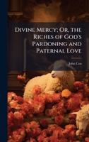 Divine Mercy; Or, the Riches of God's Pardoning and Paternal Love 1023786737 Book Cover