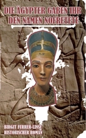 Die Ägypter gaben ihr den Namen Nofretete: Historischer Roman (German Edition) 3751924809 Book Cover