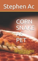 Corn Snake as Pet: Corn Snake as Pet: The Complete Guide on How to Care for Your Corn Snake as Pet B08PJN76WH Book Cover