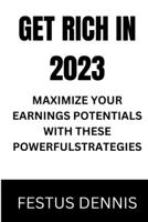 Get Rich in 2023: Maximize Your Earnings Potentials with These Powerful Strategies B0BSFL6445 Book Cover