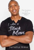 I Am A Black Man: The Evolution of a Dangerous Negro 0999023608 Book Cover