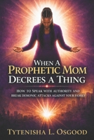 When A Prophetic Mom Decrees A Thing: How To Speak With Authority And Break Demonic Attacks Against Your Family | Spiritual Warfare and The Family B0H15BXX9R Book Cover