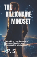 The Billionaire Mindset:: Unlocking the Secrets of Success, Wealth, and Unstoppable Motivation B0FBLDP7DQ Book Cover
